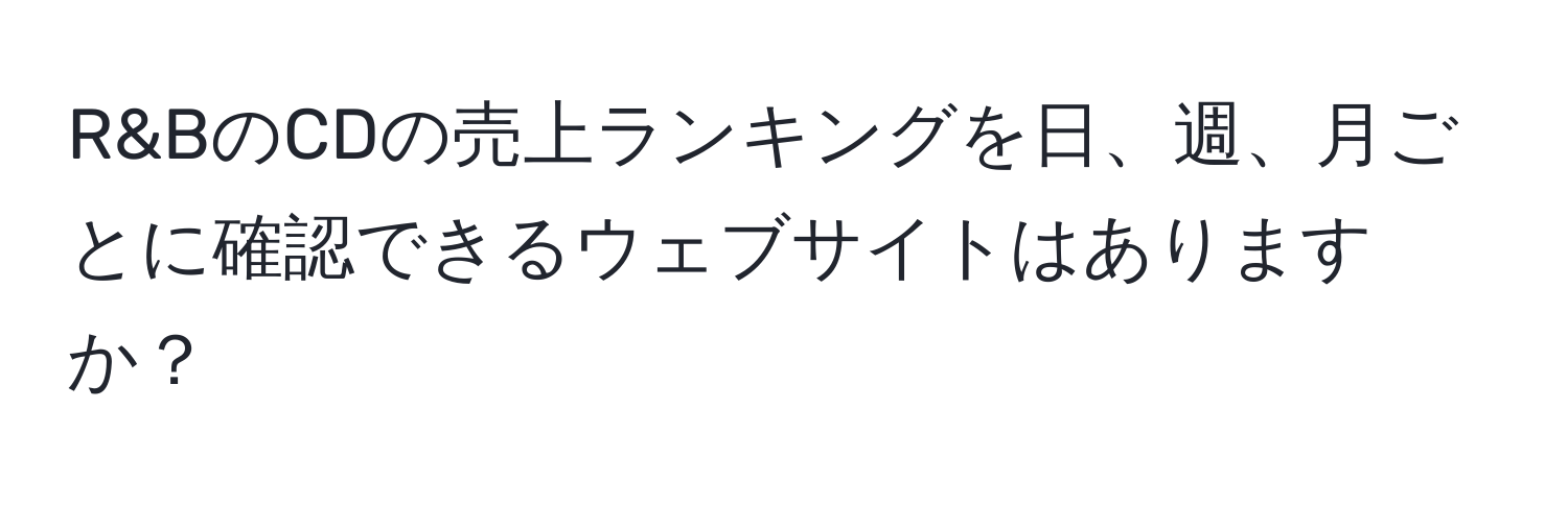 R&BのCDの売上ランキングを日、週、月ごとに確認できるウェブサイトはありますか？