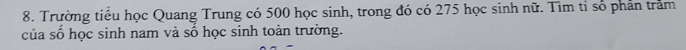 Trường tiểu học Quang Trung có 500 học sinh, trong đó có 275 học sinh nữ. Tìm tỉ số phần trăm 
của số học sinh nam và số học sinh toàn trường.