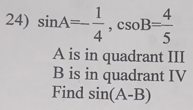 sin A=- 1/4 , csc B= 4/5 
A is in quadrant III
B is in quadrant IV
Find sin (A-B)