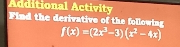 Additional Activity 
Find the derivative of the following
f(x)=(2x^3-3)(x^2-4x)