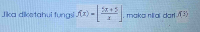 Jika diketahui fungsi f(x)=[ (5x+5)/x ] , maka nilai dari f(3)