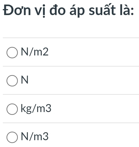 Đơn vị đo áp suất là:
N/m2
N
kg/m3
N/m3