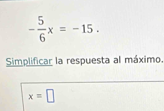 - 5/6 x=-15. 
Simplificar la respuesta al máximo.
x=□