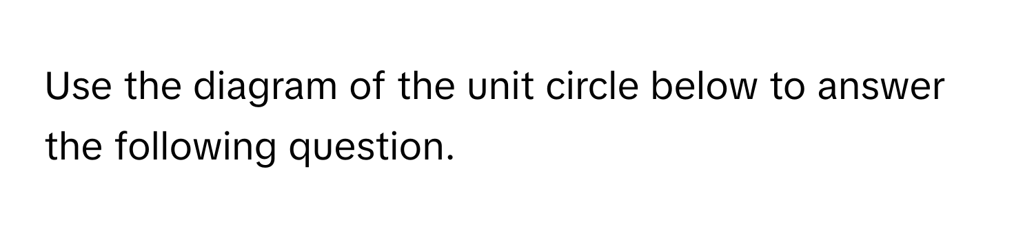 Use the diagram of the unit circle below to answer the following question.