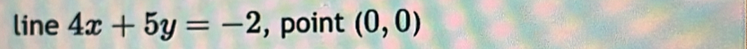 line 4x+5y=-2 , point (0,0)