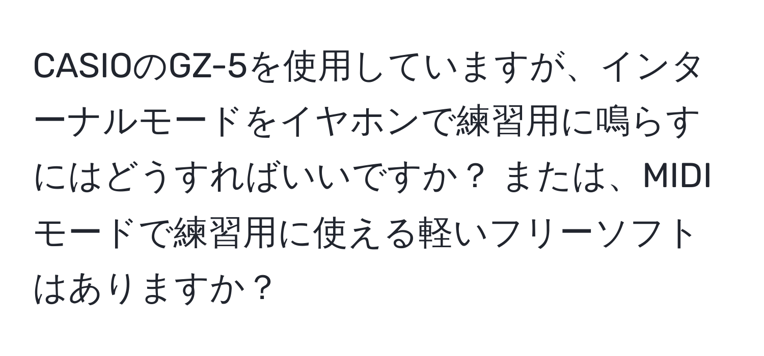 CASIOのGZ-5を使用していますが、インターナルモードをイヤホンで練習用に鳴らすにはどうすればいいですか？ または、MIDIモードで練習用に使える軽いフリーソフトはありますか？