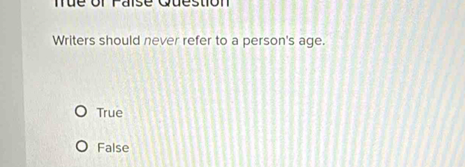 mue or Faise Question
Writers should never refer to a person's age.
True
False