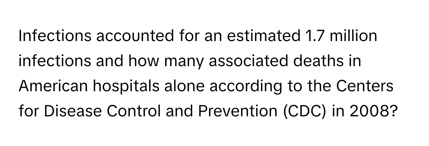 Infections accounted for an estimated 1.7 million infections and how many associated deaths in American hospitals alone according to the Centers for Disease Control and Prevention (CDC) in 2008?