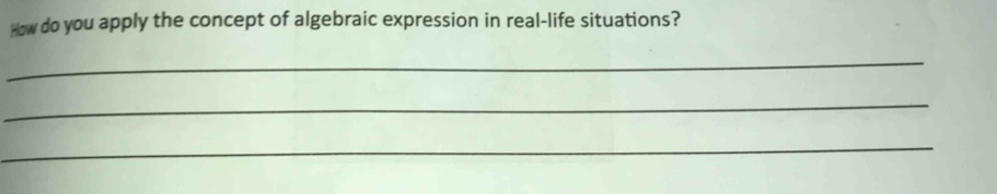 How do you apply the concept of algebraic expression in real-life situations? 
_ 
_ 
_