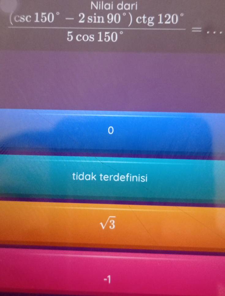 Nila i d a r
 ((csc 150°-2sin 90°)ctg120°)/5cos 150° =... _
1
tidak terdefinisi
sqrt(3)
-1