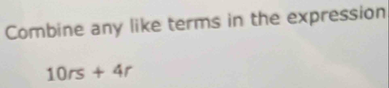 Combine any like terms in the expression
10rs+4r