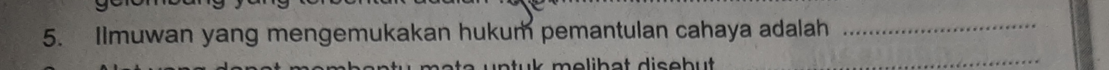 Ilmuwan yang mengemukakan hukum pemantulan cahaya adalah_ 
a d i s o b u 
_