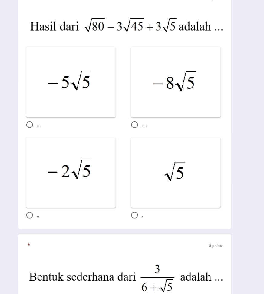 Hasil dari sqrt(80)-3sqrt(45)+3sqrt(5) adalah ...
-5sqrt(5)
-8sqrt(5)
… ...
-2sqrt(5)
sqrt(5)
* 3 points 
Bentuk sederhana dari  3/6+sqrt(5)  adalah ...