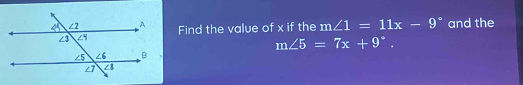 Find the value of x if the m∠ 1=11x-9° and the
m∠ 5=7x+9 ° ,