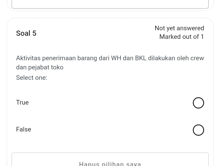 Not yet answered
Soal 5
Marked out of 1
Aktivitas penerimaan barang dari WH dan BKL dilakukan oleh crew
dan pejabat toko
Select one:
True
False
Hapus pilihan sava