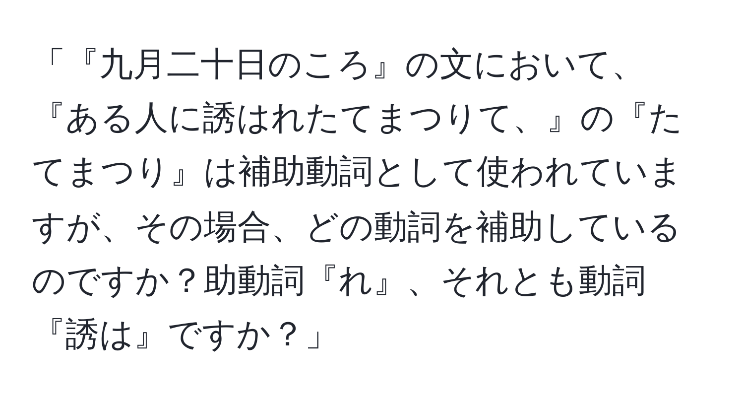 「『九月二十日のころ』の文において、『ある人に誘はれたてまつりて、』の『たてまつり』は補助動詞として使われていますが、その場合、どの動詞を補助しているのですか？助動詞『れ』、それとも動詞『誘は』ですか？」