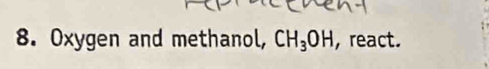 Oxygen and methanol, CH_3OH , react.