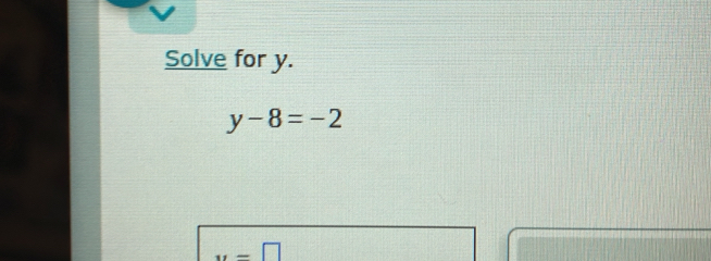 Solve for y.
y-8=-2
,, -