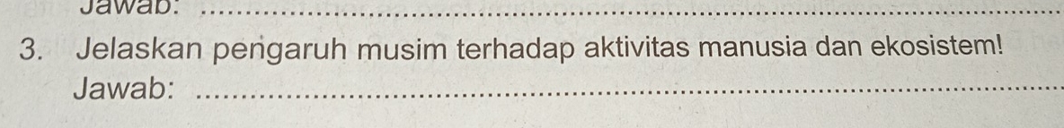 Jawab:_ 
3. Jelaskan pengaruh musim terhadap aktivitas manusia dan ekosistem! 
Jawab:_