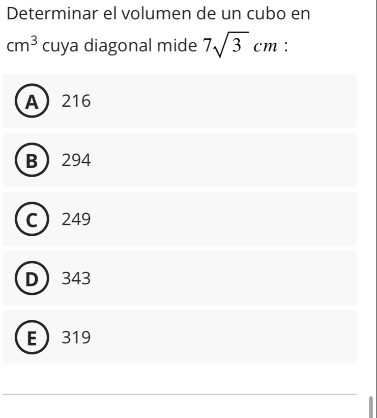 Determinar el volumen de un cubo en
cm^3 cuya diagonal mide 7sqrt(3)cm :
A 216
B 294
C 249
343
E 319