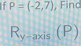 If P=(-2,7) , Find
R_y- axis(P)
a * 1 
□