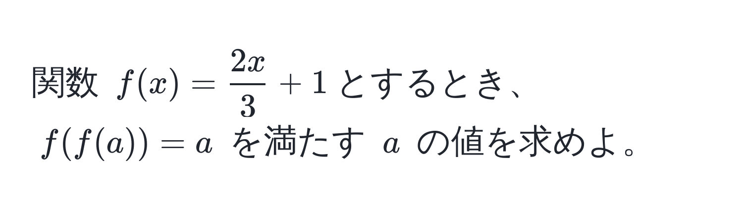 関数 ( f(x) =  2x/3  + 1 )とするとき、 ( f(f(a)) = a ) を満たす ( a ) の値を求めよ。