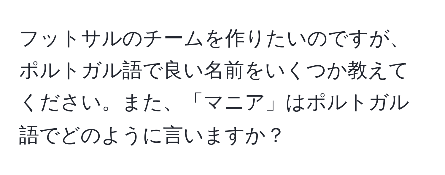 フットサルのチームを作りたいのですが、ポルトガル語で良い名前をいくつか教えてください。また、「マニア」はポルトガル語でどのように言いますか？