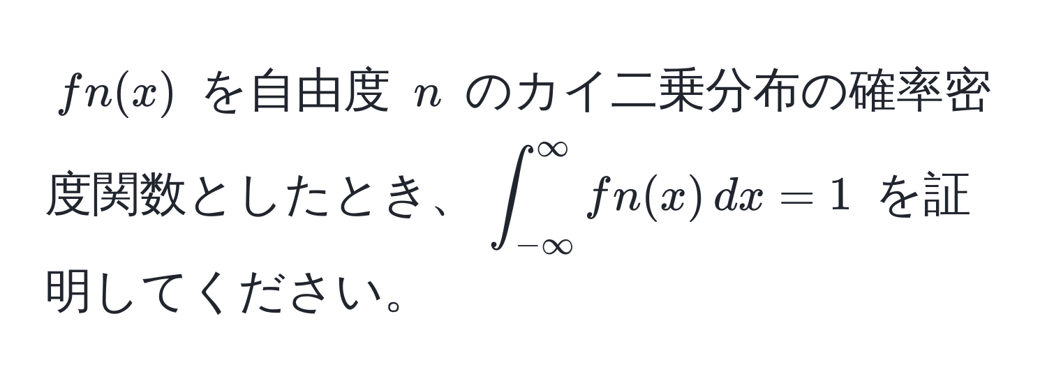 $fn(x)$ を自由度 $n$ のカイ二乗分布の確率密度関数としたとき、$∈t_(-∈fty)^(∈fty) fn(x) , dx = 1$ を証明してください。