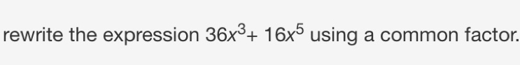 rewrite the expression 36x^3+16x^5 using a common factor.