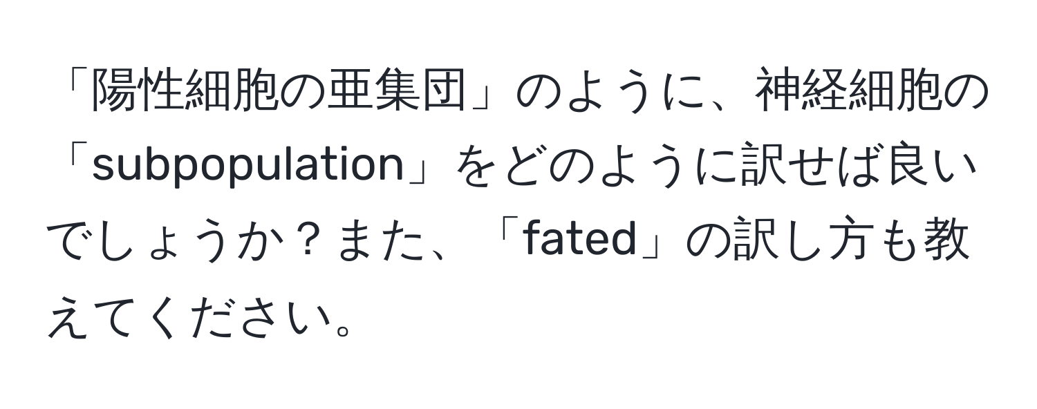 「陽性細胞の亜集団」のように、神経細胞の「subpopulation」をどのように訳せば良いでしょうか？また、「fated」の訳し方も教えてください。