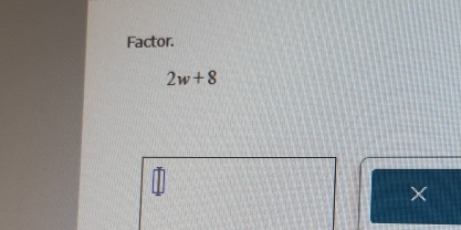 Factor.
2w+8
×