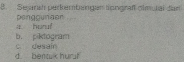 Sejarah perkembangan tipografi dimulai dan
penggunaan ....
a. huruf
b. piktogram
c. desain
d. bentuk huruf