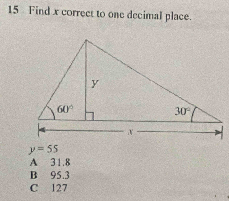 Find x correct to one decimal place.
y=55
A 31.8
B 95.3
C 127