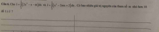 Cho I=∈tlimits _0^(1(2x^2)-x-m)dx và J=∈tlimits _0^(1(x^2)-2mx+2)dx. Có bao nhiêu giá trị nguyên của tham số m nhỏ hơn 10
đé I≥ J ?