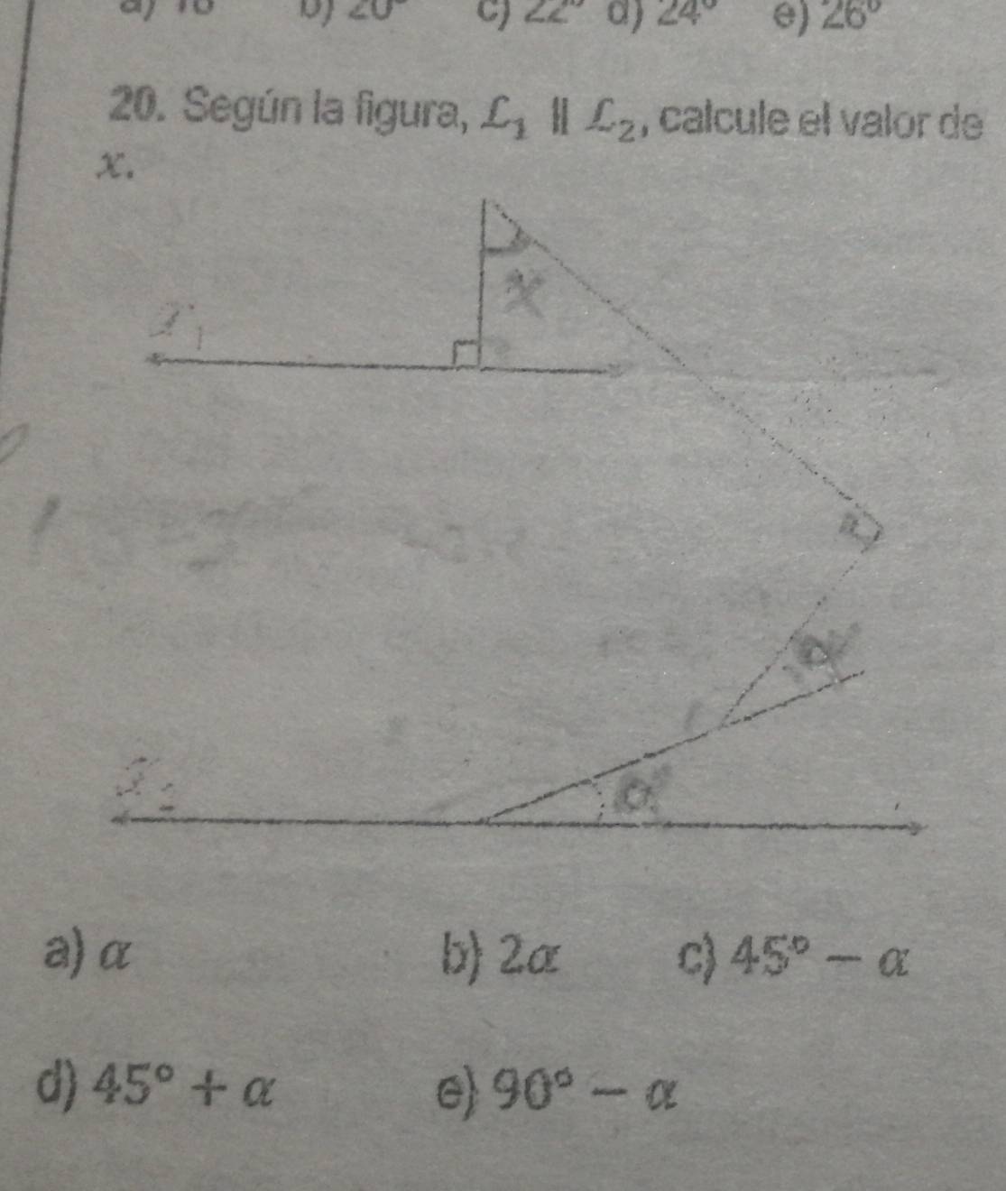 a
∠ O c) ∠ 2° a) 24° e) 26°
20. Según la figura, L_1parallel L_2 , calcule el valor de
a)α b) 2a c) 45°-alpha
d) 45°+alpha e 90°-alpha