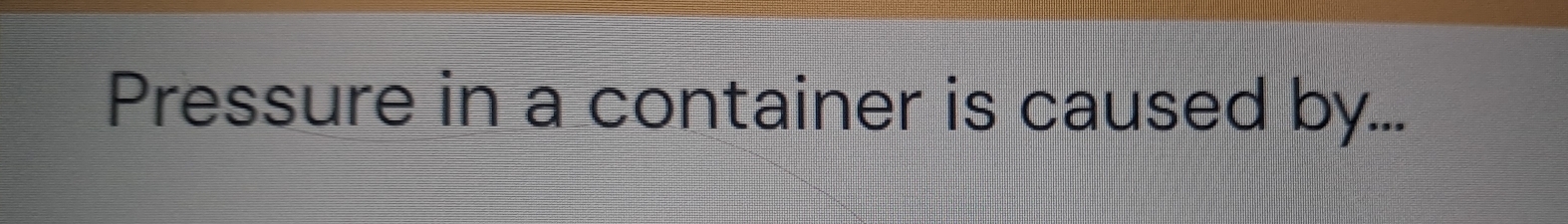 Pressure in a container is caused by...