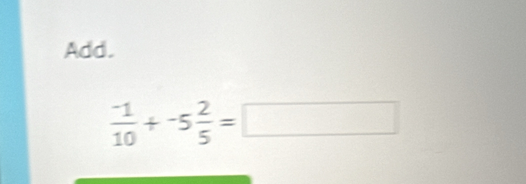 Add.
 (-1)/10 +-5 2/5 =□