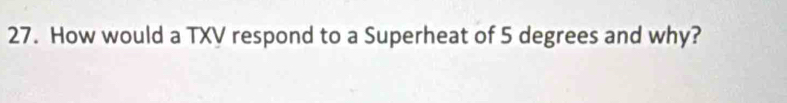 How would a TXV respond to a Superheat of 5 degrees and why?