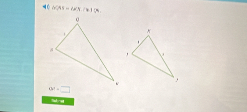 (1) △ QRSsim △ KII. Find QR.
Submit