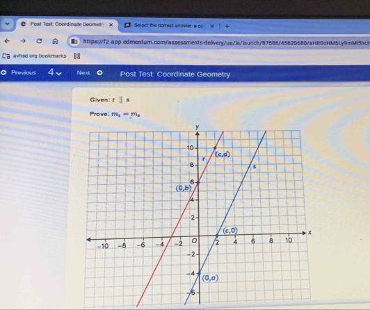 Post Test: Coordinate Geomet Select the correct an swer, a co
https://f2.app.edmentum.com/assessments-delivery/ua/la/launch/87686/45620680/aHR0cHM6Ly9mMi5hch
avhsd.org bookmarks
Previous 4 Nexxt Post Test: Coordinate Geometry
Given: :||s
Prove: m_r=m_s