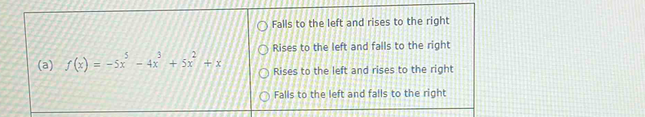 Falls to the left and rises to the right
Rises to the left and falls to the right
(a) f(x)=-5x^5-4x^3+5x^2+x Rises to the left and rises to the right
Falls to the left and falls to the right