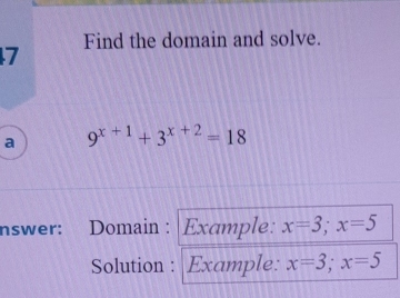 Find the domain and solve.
7
a 9^(x+1)+3^(x+2)=18
nswer: . Domain : Example: x=3; x=5
Solution : Example: x=3; x=5