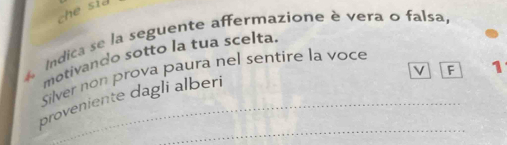 che sid 
Indica se la seguente affermazione è vera o falsa, 
motivando sotto la tua scelta. 
√ F 1 
Silver non prova paura nel sentire la voce 
_ 
proveniente dagli alber