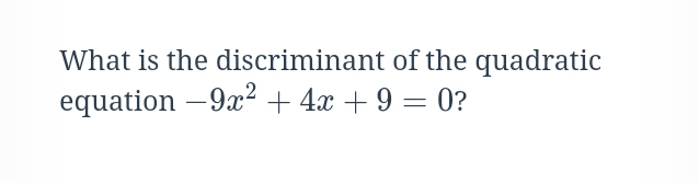 What is the discriminant of the quadratic 
equation -9x^2+4x+9=0 ?