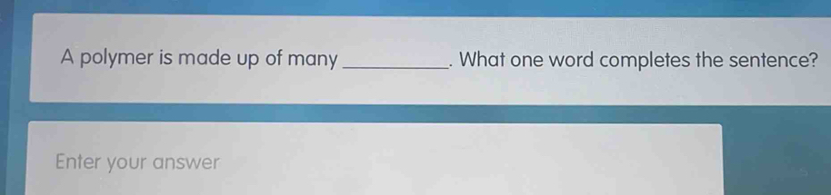 A polymer is made up of many _. What one word completes the sentence? 
Enter your answer
