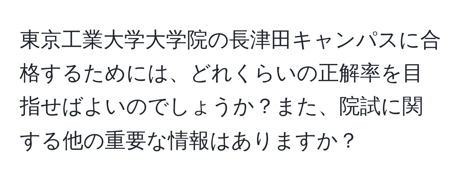 東京工業大学大学院の長津田キャンパスに合格するためには、どれくらいの正解率を目指せばよいのでしょうか？また、院試に関する他の重要な情報はありますか？