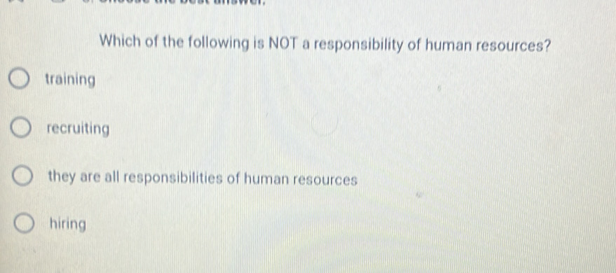 Which of the following is NOT a responsibility of human resources?
training
recruiting
they are all responsibilities of human resources
hiring