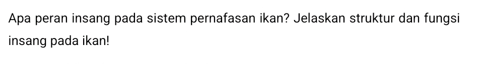 Apa peran insang pada sistem pernafasan ikan? Jelaskan struktur dan fungsi 
insang pada ikan!