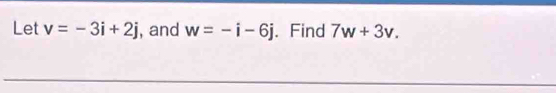 Let v=-3i+2j , and w=-i-6j. Find 7w+3v.