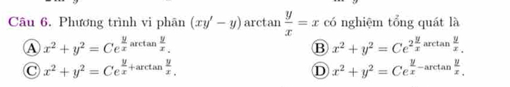 Phương trình vi phân (xy'-y) arctan  y/x =x có nghiệm tổng quát là
A x^2+y^2=Ce^(frac y)xarctan  y/x .
B x^2+y^2=Ce^(2frac y)x arctan  y/x .
C x^2+y^2=Ce^(frac y)x+arctan  y/x .
D x^2+y^2=Ce^(frac y)x-arctan  y/x .